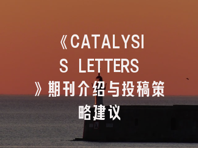 《CATALYSIS LETTERS》期刊介绍与投稿策略建议