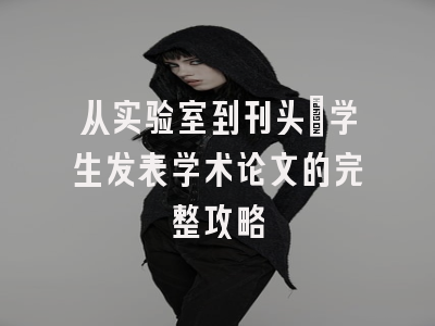 从实验室到刊头：学生发表学术论文的完整攻略
