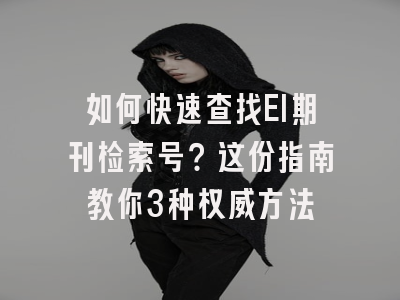 如何快速查找EI期刊检索号？这份指南教你3种权威方法