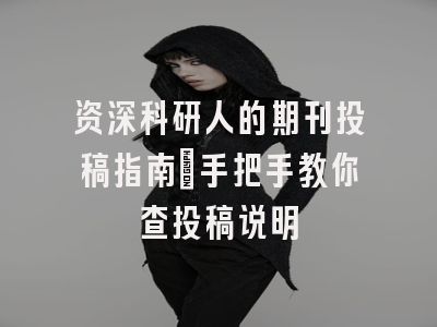 资深科研人的期刊投稿指南：手把手教你查投稿说明
