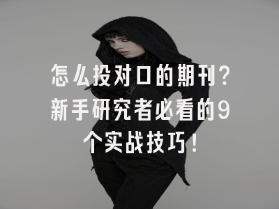 怎么投对口的期刊？新手研究者必看的9个实战技巧！