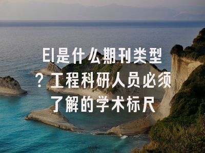 EI是什么期刊类型？工程科研人员必须了解的学术标尺