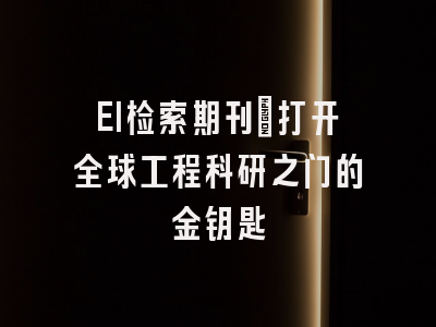 EI检索期刊：打开全球工程科研之门的金钥匙