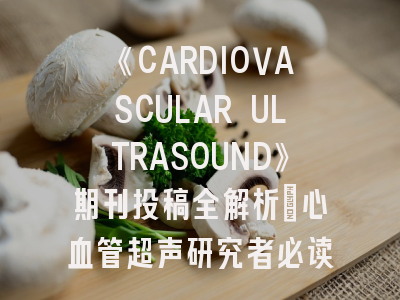 《CARDIOVASCULAR ULTRASOUND》期刊投稿全解析：心血管超声研究者必读指南