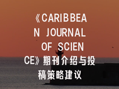 《CARIBBEAN JOURNAL OF SCIENCE》期刊介绍与投稿策略建议