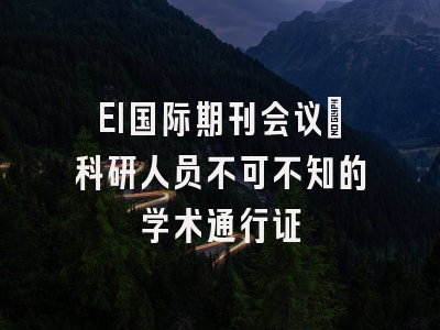 EI国际期刊会议：科研人员不可不知的学术通行证