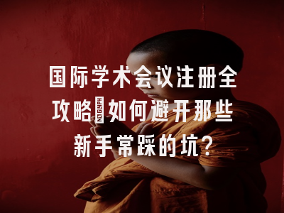 国际学术会议注册全攻略：如何避开那些新手常踩的坑？