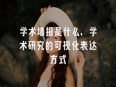 学术墙报是什么，学术研究的可视化表达方式