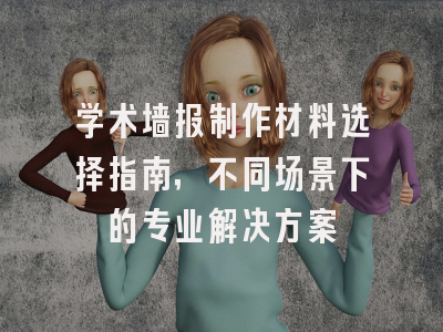 学术墙报制作材料选择指南，不同场景下的专业解决方案