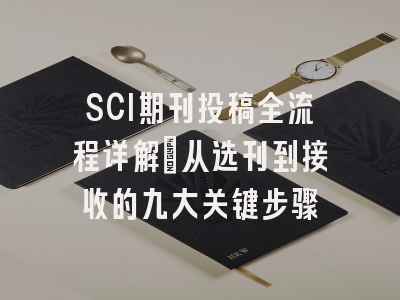 SCI期刊投稿全流程详解：从选刊到接收的九大关键步骤