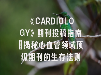 《CARDIOLOGY》期刊投稿指南：揭秘心血管领域顶级期刊的生存法则