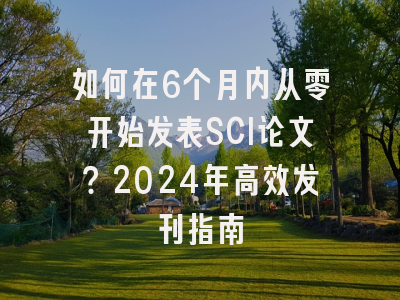 如何在6个月内从零开始发表SCI论文？2024年高效发刊指南