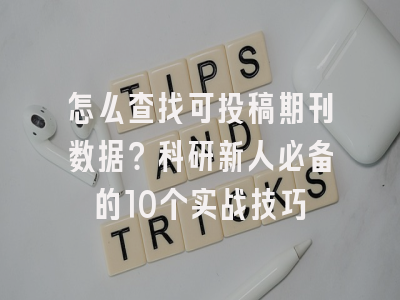 怎么查找可投稿期刊数据？科研新人必备的10个实战技巧