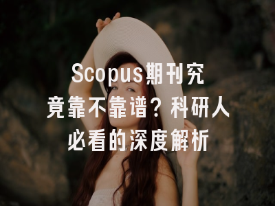 Scopus期刊究竟靠不靠谱？科研人必看的深度解析
