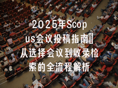 2025年Scopus会议投稿指南：从选择会议到收录检索的全流程解析