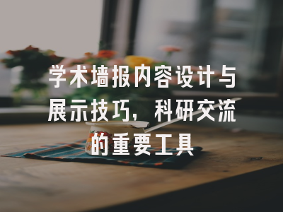 学术墙报内容设计与展示技巧，科研交流的重要工具