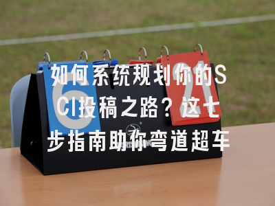如何系统规划你的SCI投稿之路？这七步指南助你弯道超车