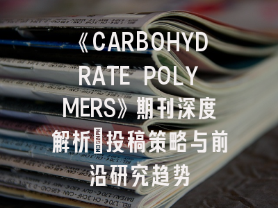 《CARBOHYDRATE POLYMERS》期刊深度解析：投稿策略与前沿研究趋势