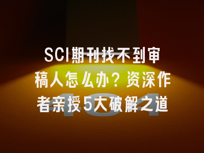 SCI期刊找不到审稿人怎么办？资深作者亲授5大破解之道