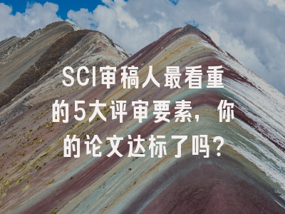 SCI审稿人最看重的5大评审要素，你的论文达标了吗？