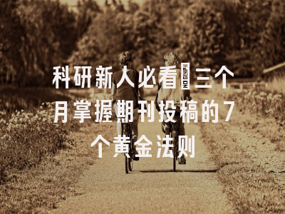 科研新人必看：三个月掌握期刊投稿的7个黄金法则