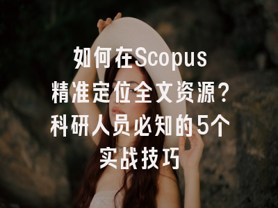 如何在Scopus精准定位全文资源？科研人员必知的5个实战技巧