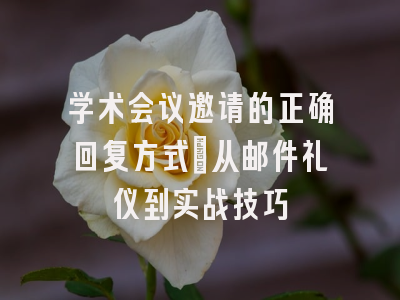 学术会议邀请的正确回复方式：从邮件礼仪到实战技巧