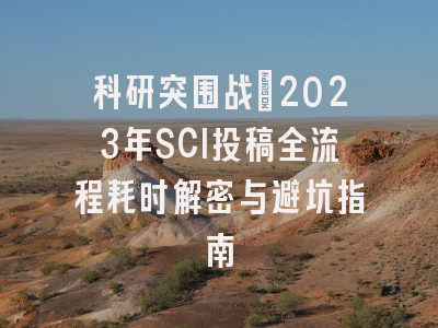科研突围战：2023年SCI投稿全流程耗时解密与避坑指南