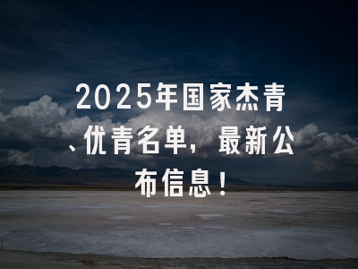 2025年国家杰青、优青名单，最新公布信息！