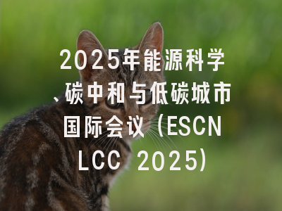 2025年能源科学、碳中和与低碳城市国际会议（ESCNLCC 2025）