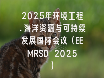 2025年环境工程、海洋资源与可持续发展国际会议（EEMRSD 2025）