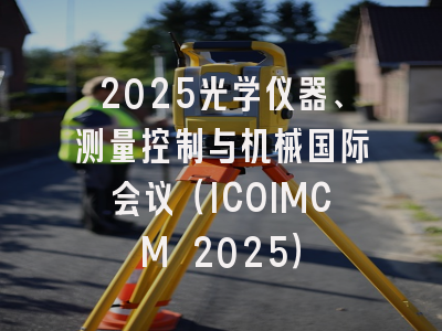 2025光学仪器、测量控制与机械国际会议（ICOIMCM 2025）