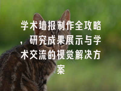 学术墙报制作全攻略，研究成果展示与学术交流的视觉解决方案