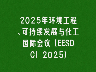 2025年环境工程、可持续发展与化工国际会议（EESDCI 2025）