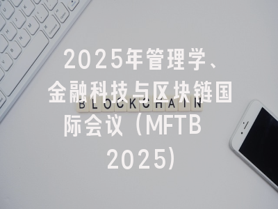 2025年管理学、金融科技与区块链国际会议（MFTB 2025）