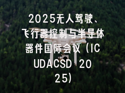 2025无人驾驶、飞行器控制与半导体器件国际会议（ICUDACSD 2025）