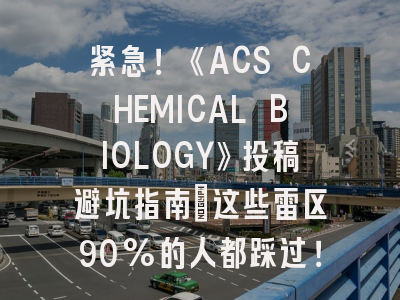 紧急！《ACS CHEMICAL BIOLOGY》投稿避坑指南_这些雷区90%的人都踩过！