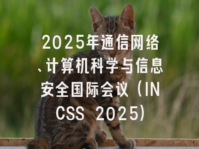 2025年通信网络、计算机科学与信息安全国际会议（INCSS 2025）
