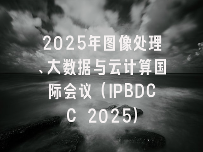 2025年图像处理、大数据与云计算国际会议（IPBDCC 2025）