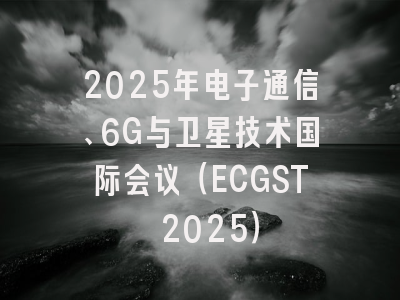 2025年电子通信、6G与卫星技术国际会议（ECGST 2025）