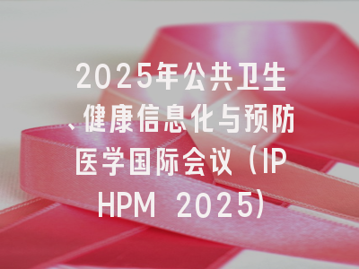 2025年公共卫生、健康信息化与预防医学国际会议（IPHPM 2025）