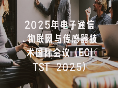 2025年电子通信、物联网与传感器技术国际会议（ECITST 2025）