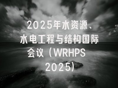 2025年水资源、水电工程与结构国际会议（WRHPS 2025）