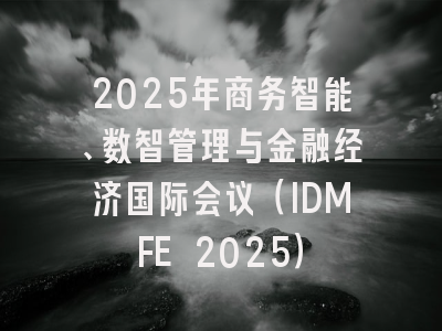 2025年商务智能、数智管理与金融经济国际会议（IDMFE 2025）