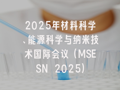 2025年材料科学、能源科学与纳米技术国际会议（MSESN 2025）