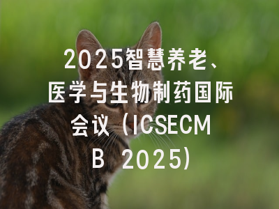 2025智慧养老、医学与生物制药国际会议（ICSECMB 2025）