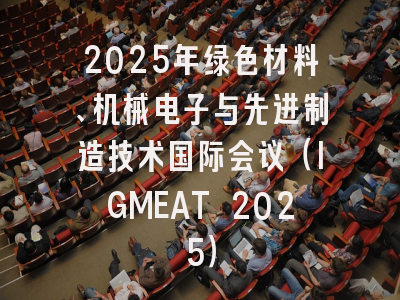 2025年绿色材料、机械电子与先进制造技术国际会议（IGMEAT 2025）