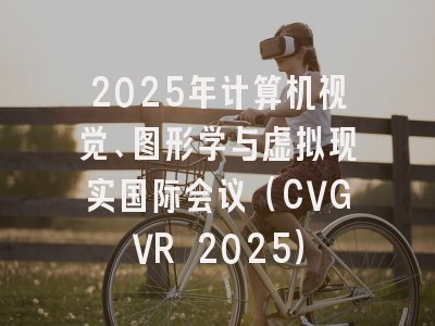 2025年计算机视觉、图形学与虚拟现实国际会议（CVGVR 2025）