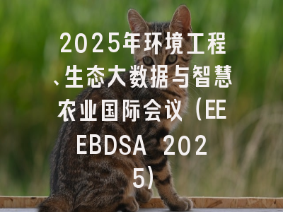 2025年环境工程、生态大数据与智慧农业国际会议（EEEBDSA 2025）