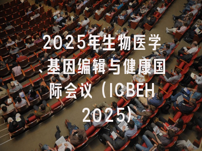 2025年生物医学、基因编辑与健康国际会议（ICBEH 2025）